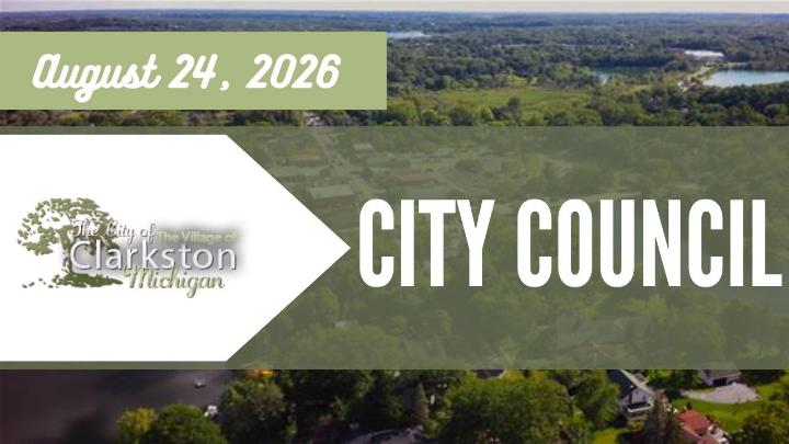 The City of the Village of Clarkston logo to the left of the frame with the date of August 24, 2026 above. City Council is written across the right of the frame with a drone photo of the City of the Village of Clarkston as the background. 